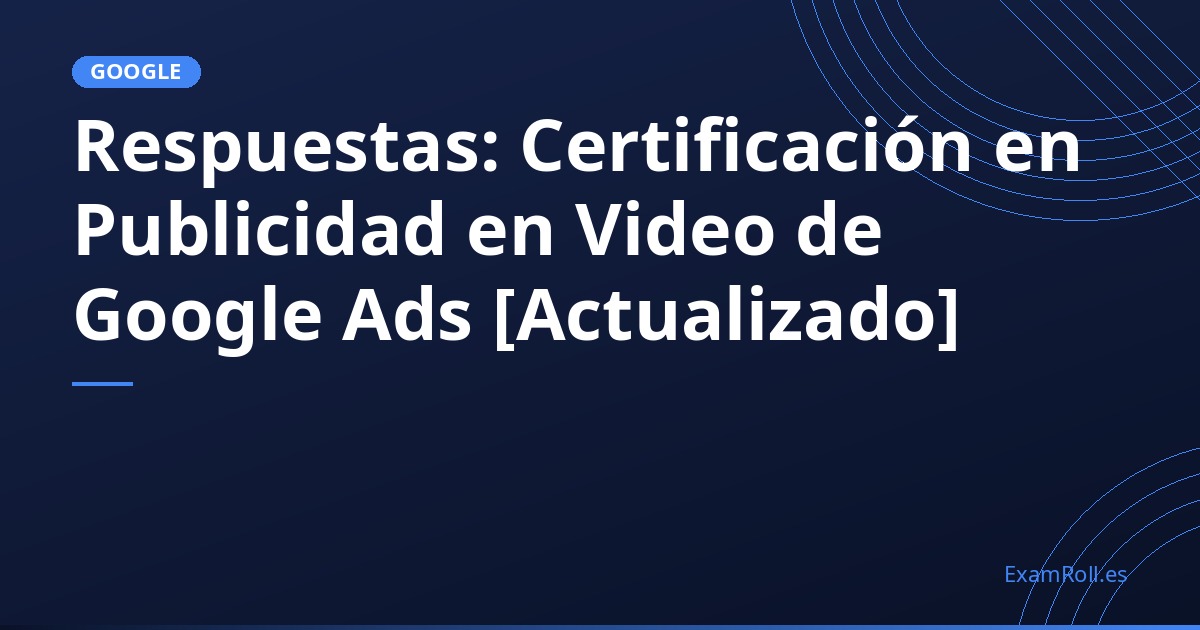 Respuestas: Certificación en Publicidad en Video de Google Ads [Actualizado]