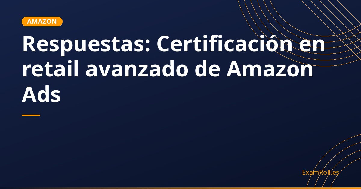 Respuestas: Certificación en retail avanzado de Amazon Ads