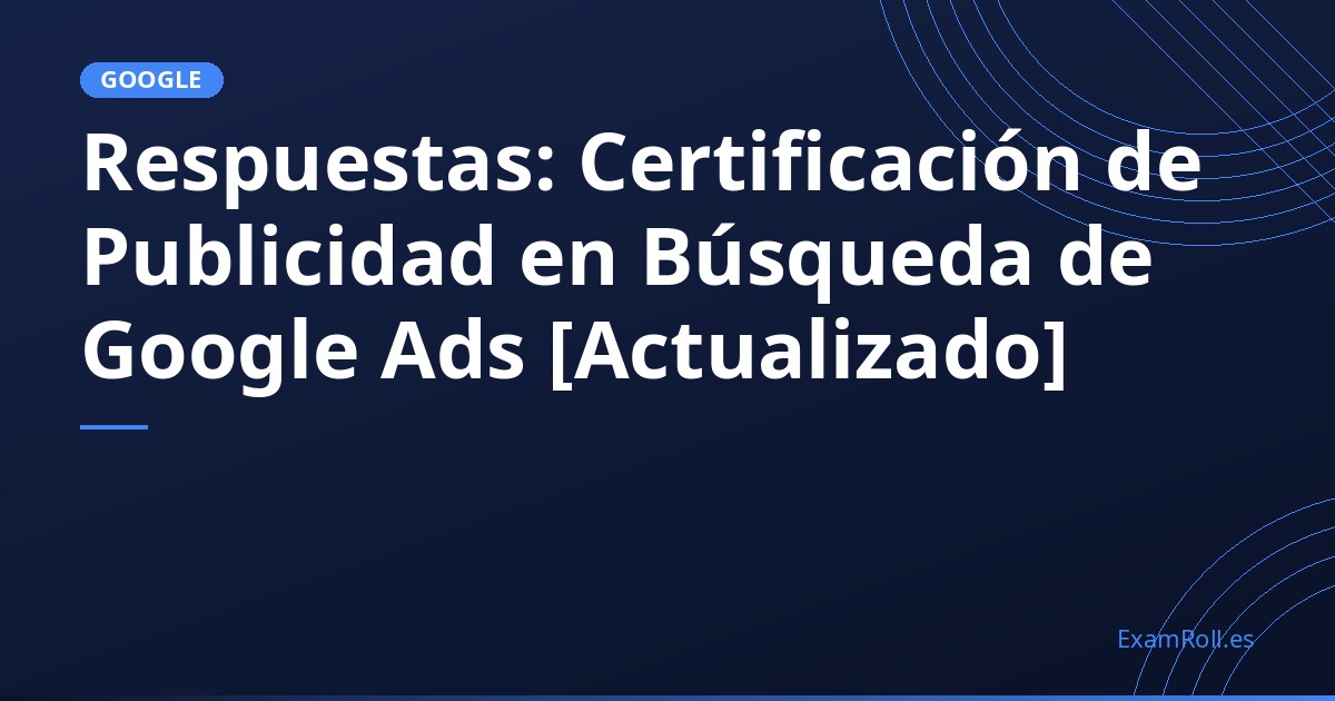 Respuestas: Certificación de Publicidad en Búsqueda de Google Ads [Actualizado]