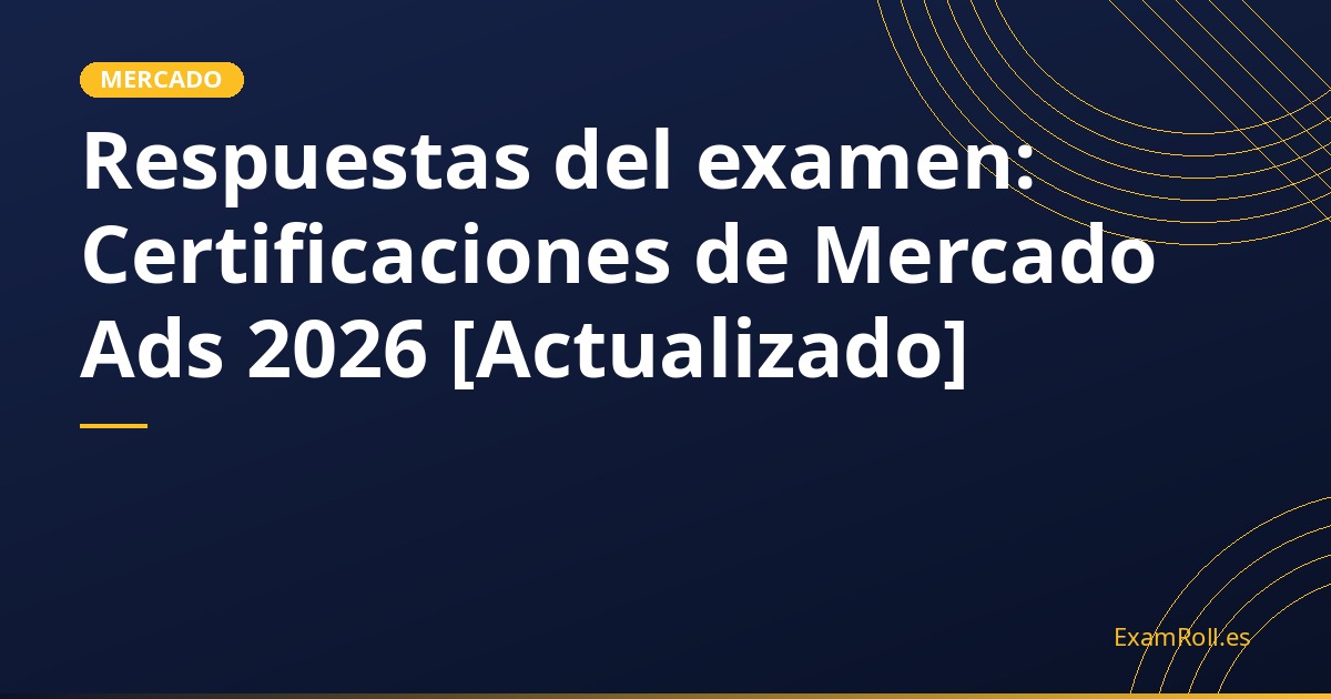 Respuestas del examen: Certificaciones de Mercado Ads 2026 [Actualizado]