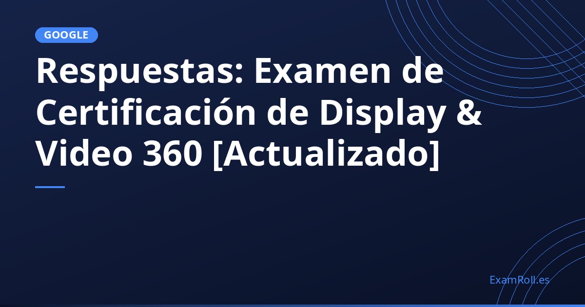 Respuestas: Examen de Certificación de Display & Video 360 [Actualizado]