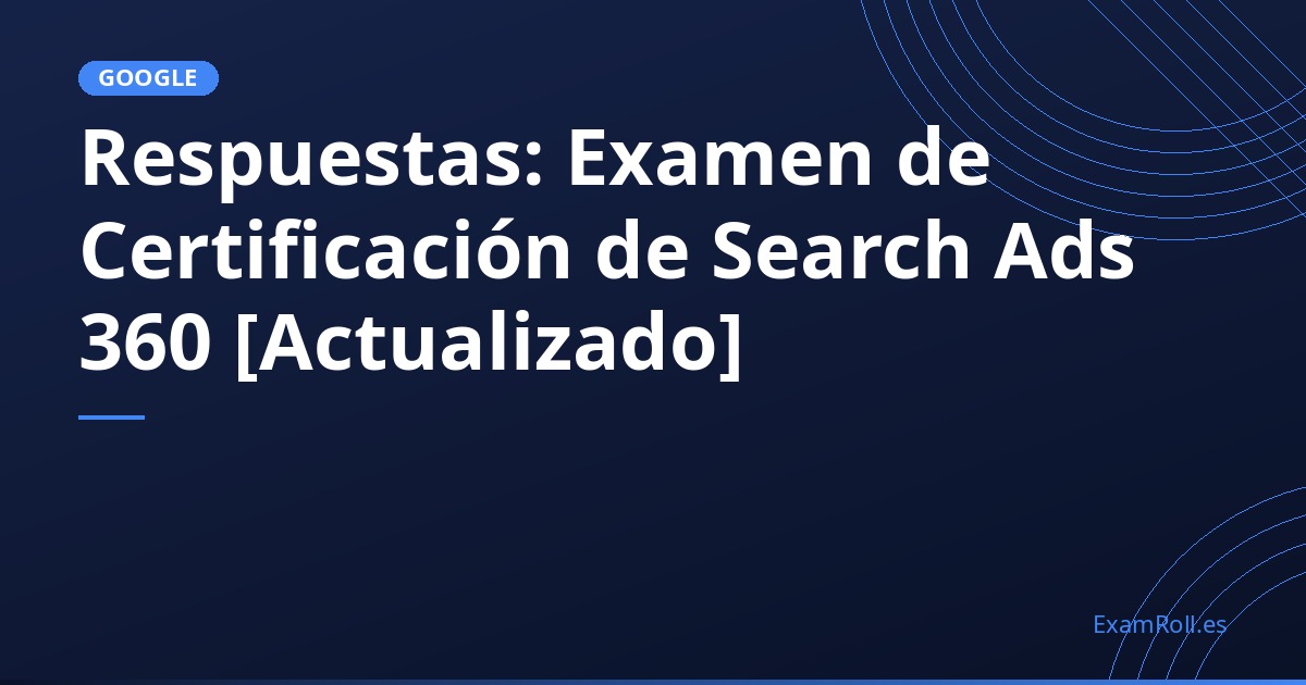 Respuestas: Examen de Certificación de Search Ads 360 [Actualizado]