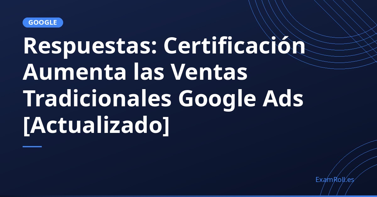 Respuestas: Certificación Aumenta las Ventas Tradicionales Google Ads [Actualizado]