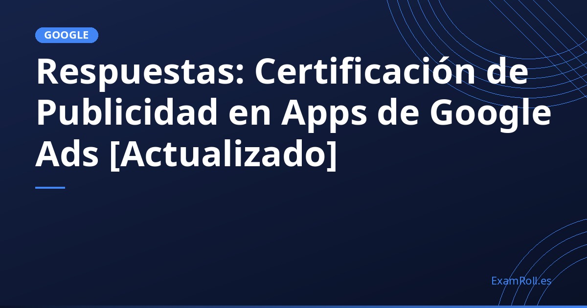 Respuestas: Certificación de Publicidad en Apps de Google Ads [Actualizado]