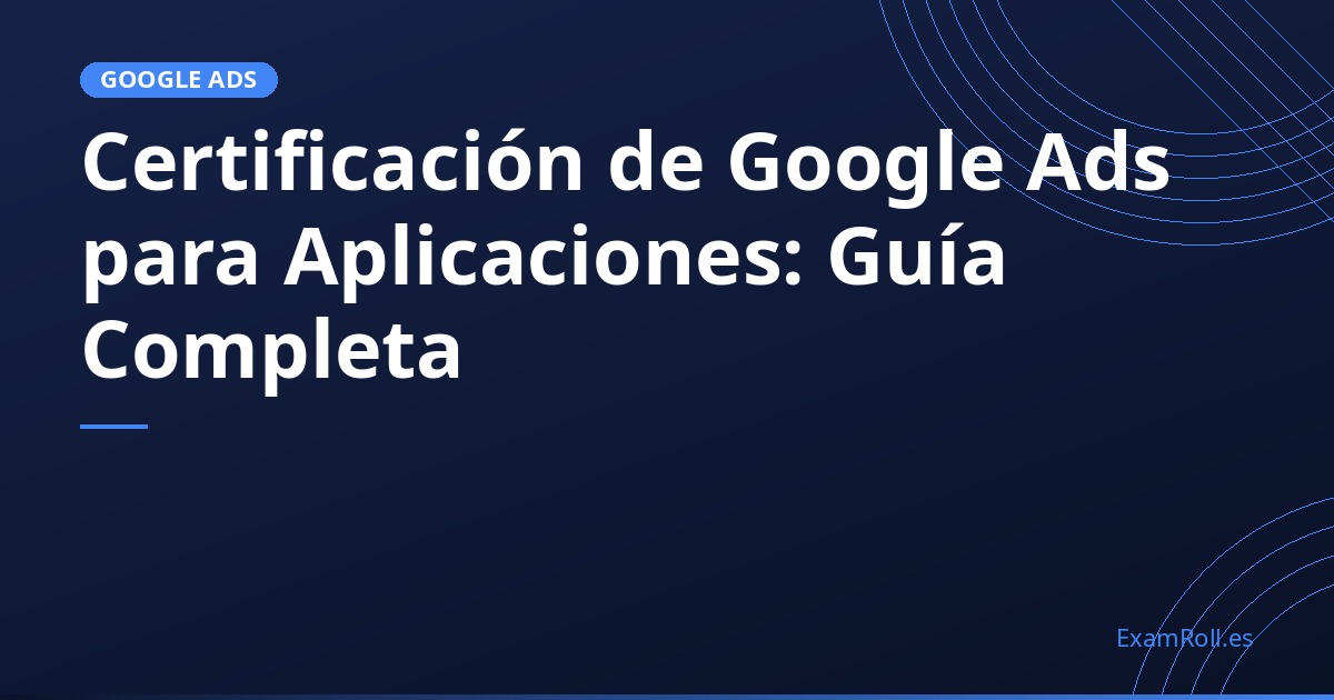 Certificación de Google Ads para Aplicaciones: Guía Completa