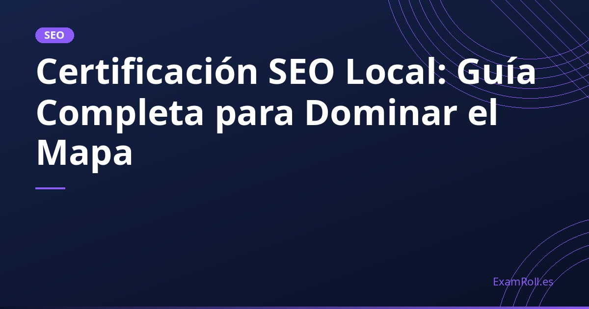 Certificación SEO Local: Guía Completa para Dominar el Mapa