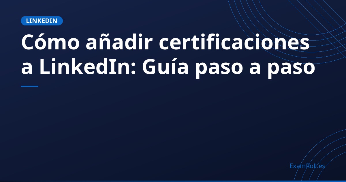 Cómo añadir certificaciones a LinkedIn: Guía paso a paso