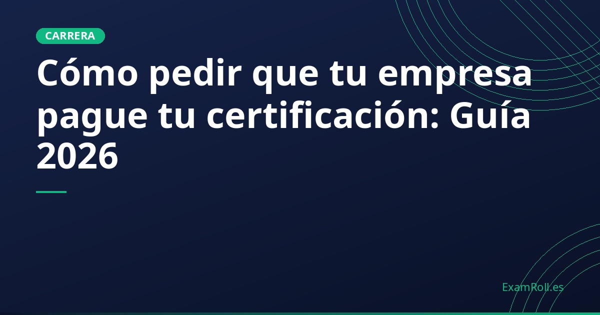 Cómo pedir que tu empresa pague tu certificación: Guía 2026