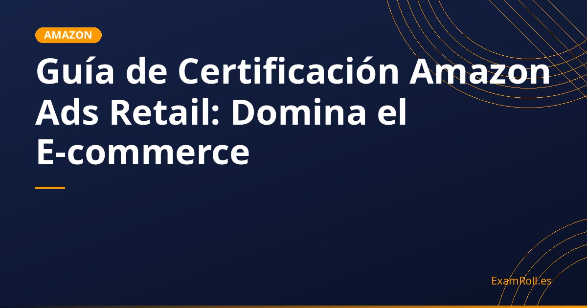 Guía de Certificación Amazon Ads Retail: Domina el E-commerce