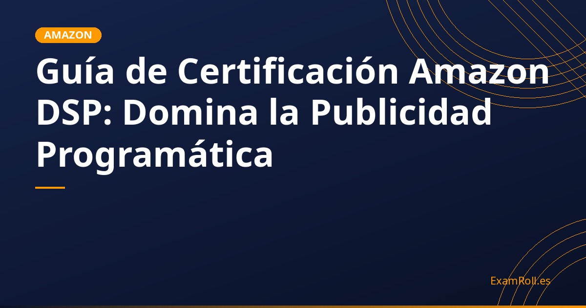 Guía de Certificación Amazon DSP: Domina la Publicidad Programática