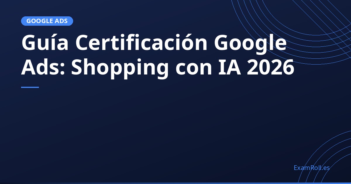 Guía Certificación Google Ads: Shopping con IA 2026