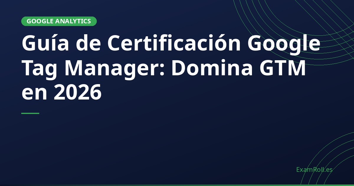 Guía de Certificación Google Tag Manager: Domina GTM en 2026
