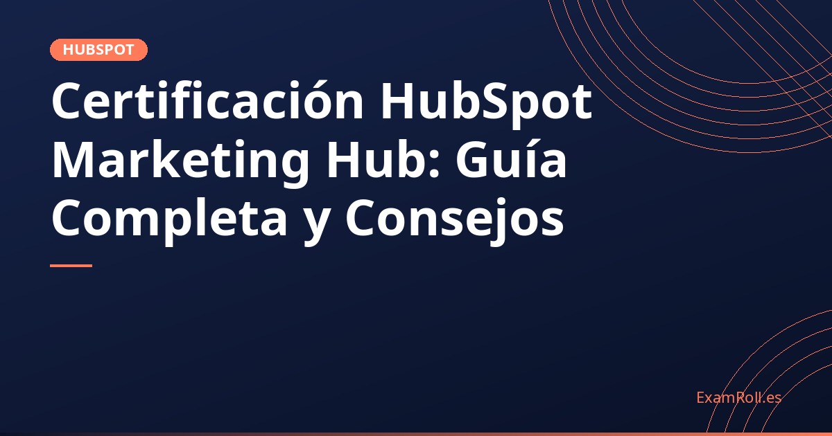 Certificación HubSpot Marketing Hub: Guía Completa y Consejos