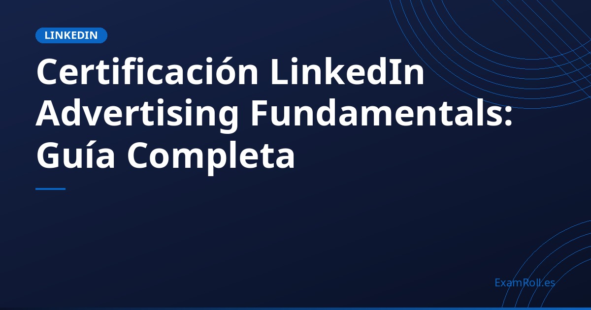 Certificación LinkedIn Advertising Fundamentals: Guía Completa