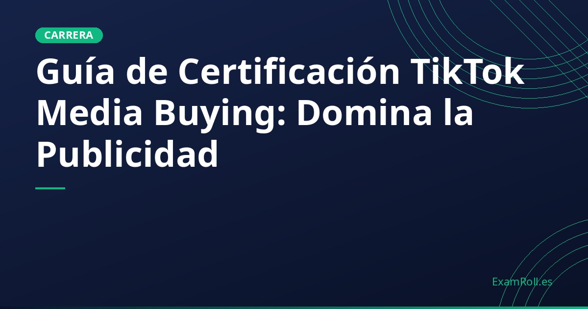Guía de Certificación TikTok Media Buying: Domina la Publicidad