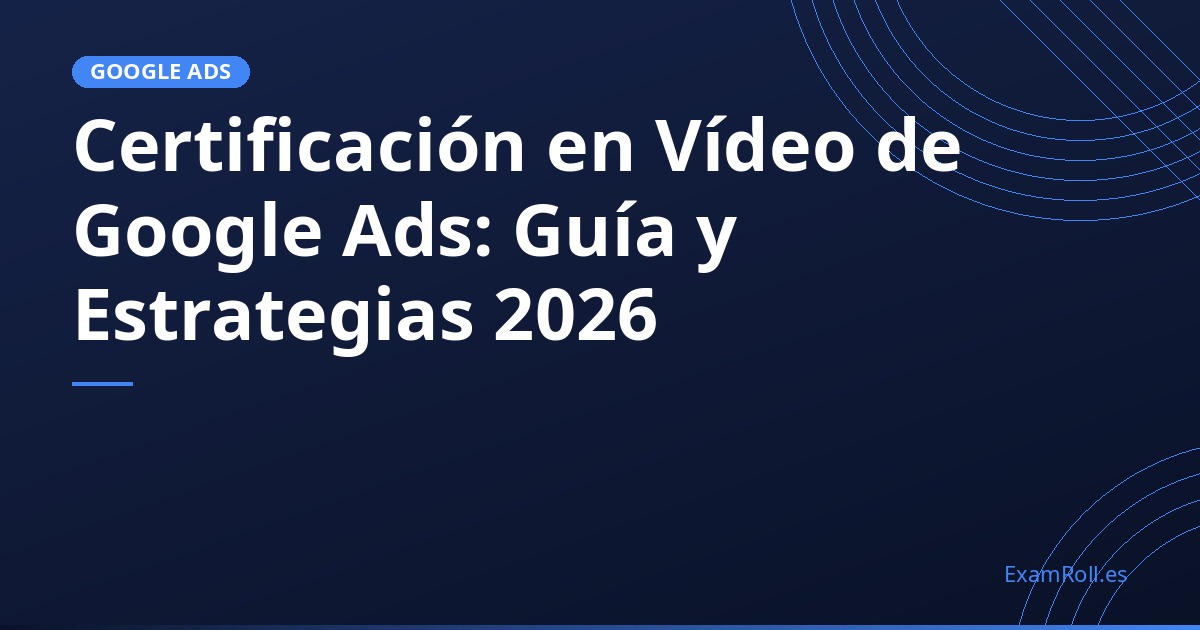 Certificación en Vídeo de Google Ads: Guía y Estrategias 2026