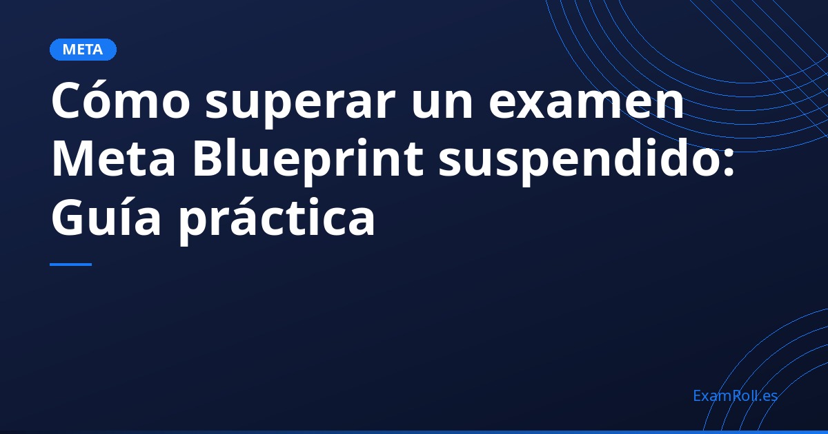 Cómo superar un examen Meta Blueprint suspendido: Guía práctica