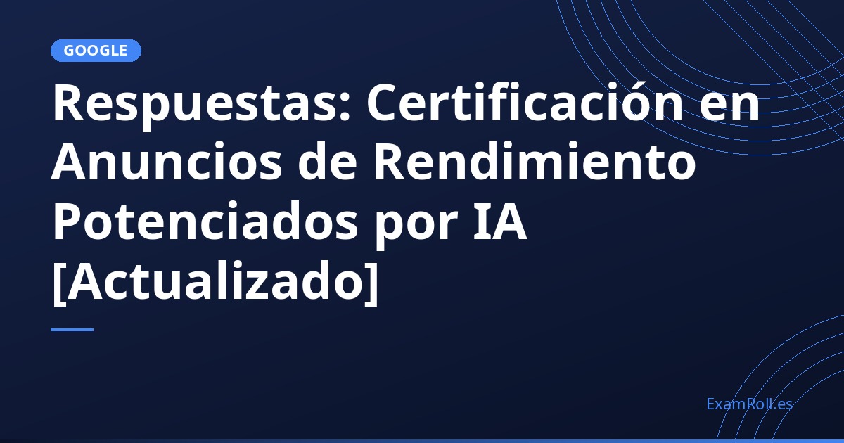 Respuestas: Certificación en Anuncios de Rendimiento Potenciados por IA [Actualizado]