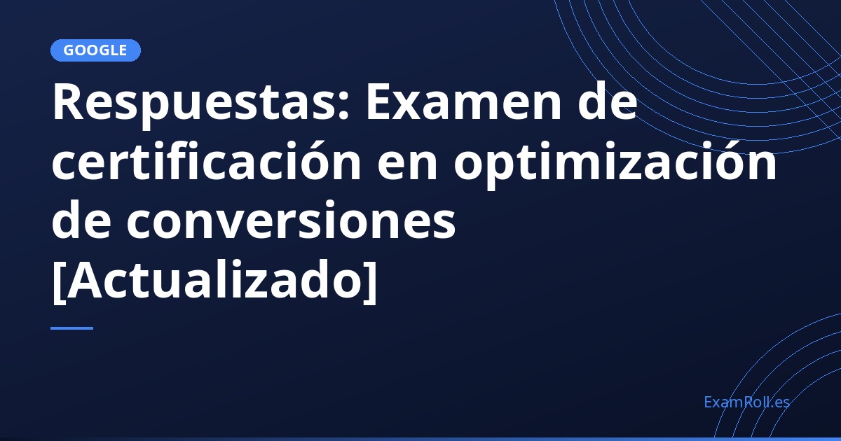 Respuestas: Examen de certificación en optimización de conversiones [Actualizado]