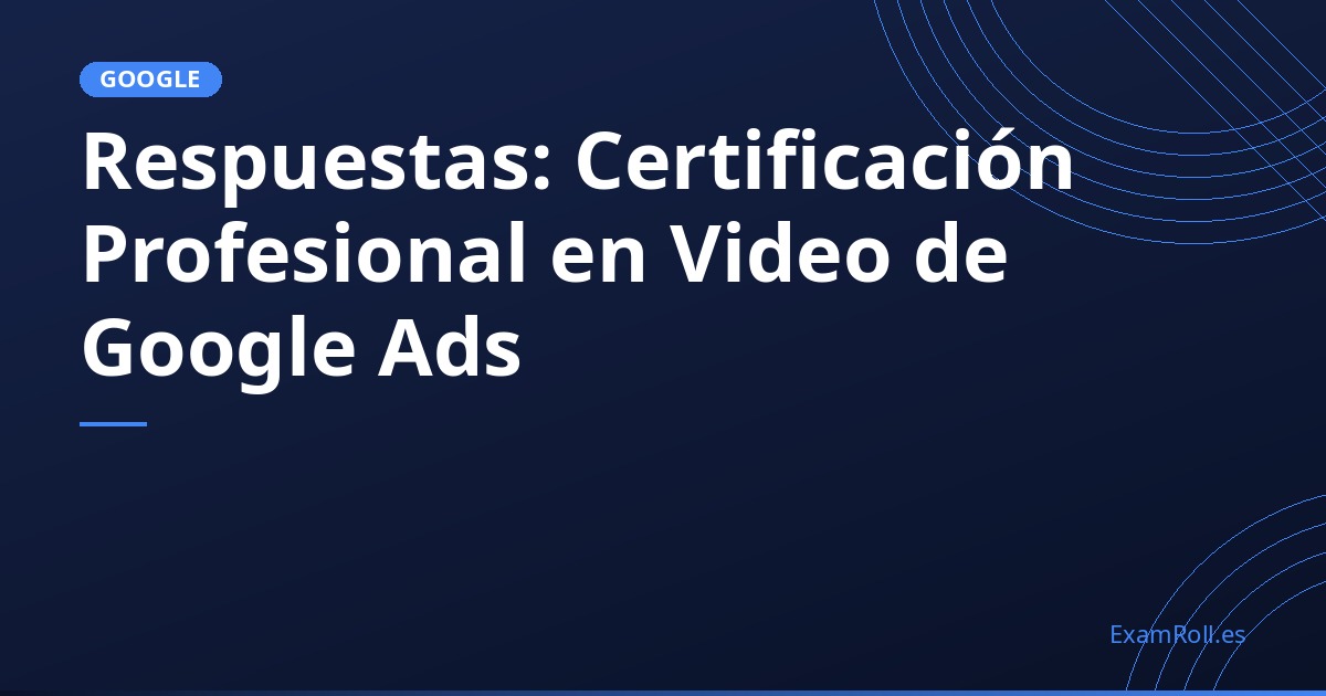 Respuestas: Certificación Profesional en Video de Google Ads