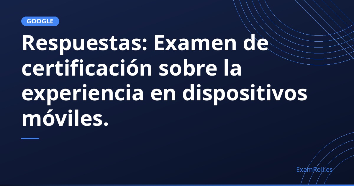 Respuestas: Examen de certificación sobre la experiencia en dispositivos móviles.