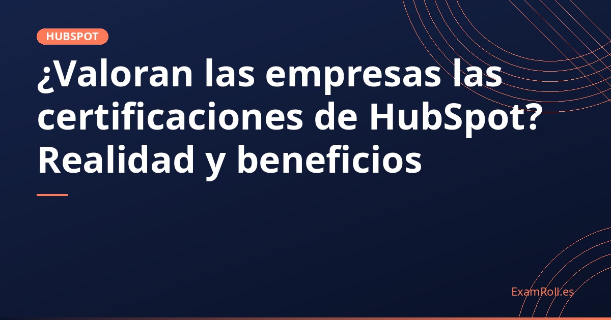 ¿Valoran las empresas las certificaciones de HubSpot? Realidad y beneficios
